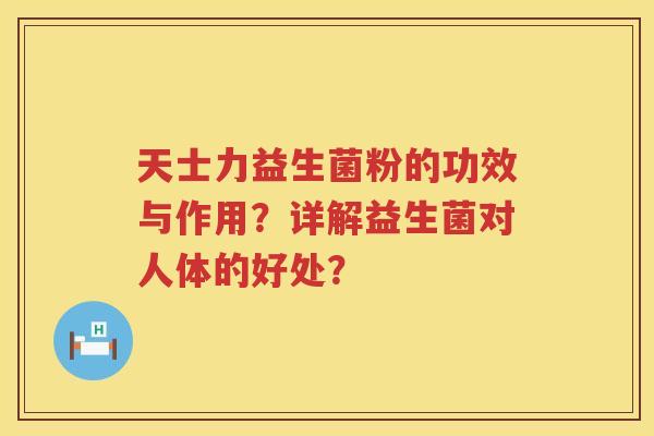天士力益生菌粉的功效与作用?详解益生菌对人体的好处? 天士力益生菌粉的功效与作用?详解益生菌对人体的好处?