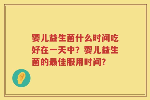 婴儿益生菌什么时间吃好在一天中?婴儿益生菌的佳服用时间? 婴儿益生菌什么时间吃好在一天中?婴儿益生菌的佳服用时间?