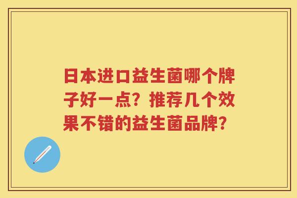 日本进口益生菌哪个牌子好一点？推荐几个效果不错的益生菌品牌？