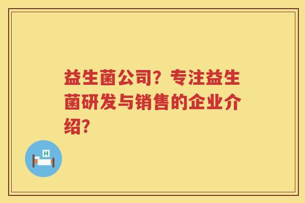 益生菌公司？专注益生菌研发与销售的企业介绍？
