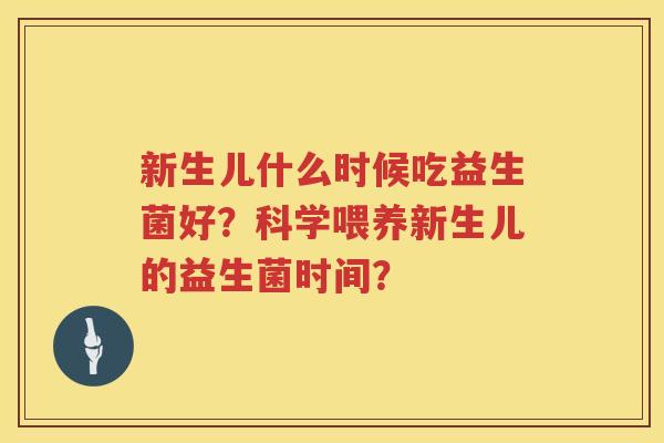 新生儿什么时候吃益生菌好?科学喂养新生儿的益生菌时间? 新生儿什么时候吃益生菌好?科学喂养新生儿的益生菌时间?