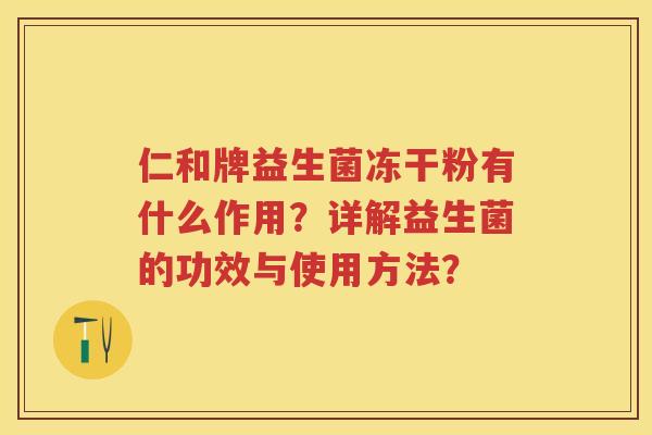 仁和牌益生菌冻干粉有什么作用?详解益生菌的功效与使用方法? 仁和牌益生菌冻干粉有什么作用?详解益生菌的功效与使用方法?
