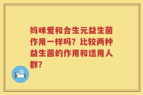妈咪爱和合生元益生菌作用一样吗?比较两种益生菌的作用和适用人群? 妈咪爱和合生元益生菌作用一样吗?比较两种益生菌的作用和适用人群?