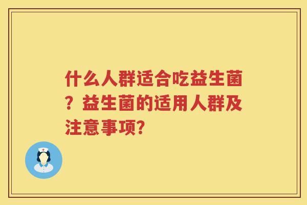 什么人群适合吃益生菌?益生菌的适用人群及注意事项? 什么人群适合吃益生菌?益生菌的适用人群及注意事项?
