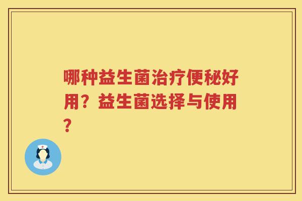 哪种益生菌好用?益生菌选择与使用? 哪种益生菌好用?益生菌选择与使用?