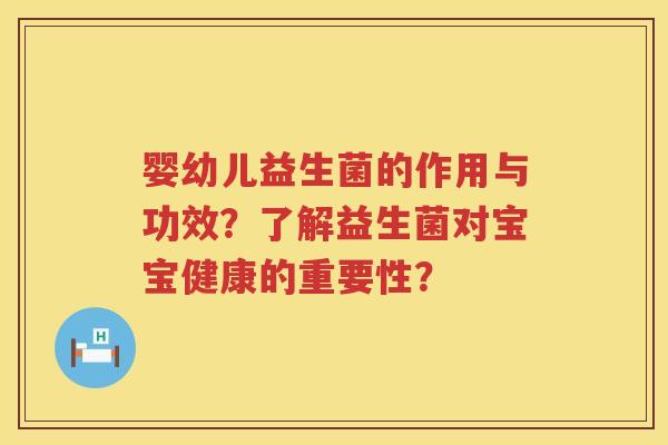 婴幼儿益生菌的作用与功效?了解益生菌对宝宝健康的重要性? 婴幼儿益生菌的作用与功效?了解益生菌对宝宝健康的重要性?