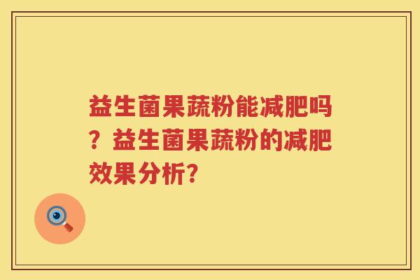 益生菌果蔬粉能吗?益生菌果蔬粉的效果分析? 益生菌果蔬粉能吗?益生菌果蔬粉的效果分析?