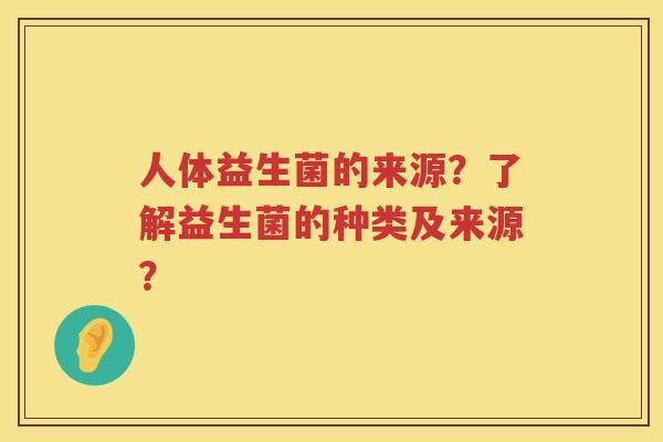 人体益生菌的来源?了解益生菌的种类及来源? 人体益生菌的来源?了解益生菌的种类及来源?