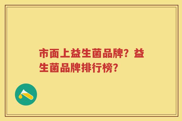 市面上益生菌品牌?益生菌品牌排行榜? 市面上益生菌品牌?益生菌品牌排行榜?