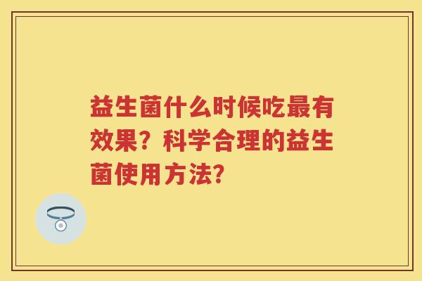 益生菌什么时候吃有效果？科学合理的益生菌使用方法？