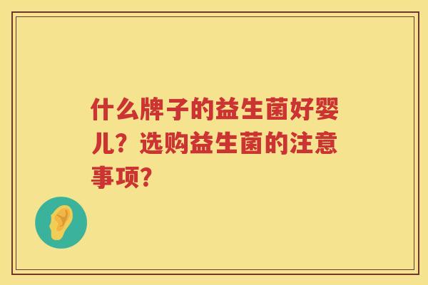 什么牌子的益生菌好婴儿?选购益生菌的注意事项? 什么牌子的益生菌好婴儿?选购益生菌的注意事项?