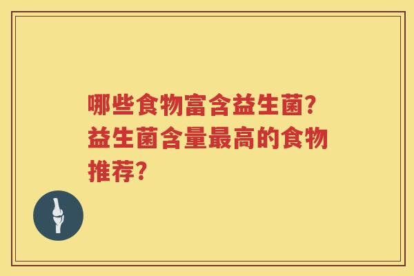 哪些食物富含益生菌?益生菌含量高的食物推荐? 哪些食物富含益生菌?益生菌含量高的食物推荐?