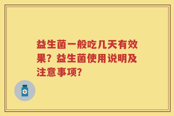 益生菌一般吃几天有效果?益生菌使用说明及注意事项? 益生菌一般吃几天有效果?益生菌使用说明及注意事项?