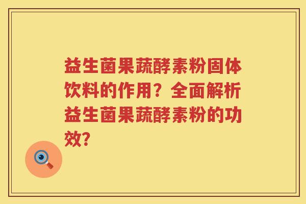 益生菌果蔬酵素粉固体饮料的作用?全面解析益生菌果蔬酵素粉的功效? 益生菌果蔬酵素粉固体饮料的作用?全面解析益生菌果蔬酵素粉的功效?