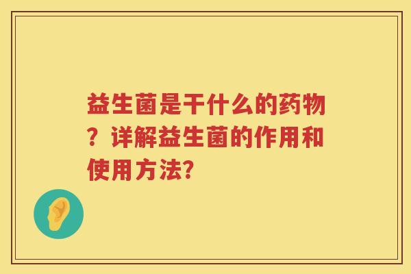 益生菌是干什么的？详解益生菌的作用和使用方法？