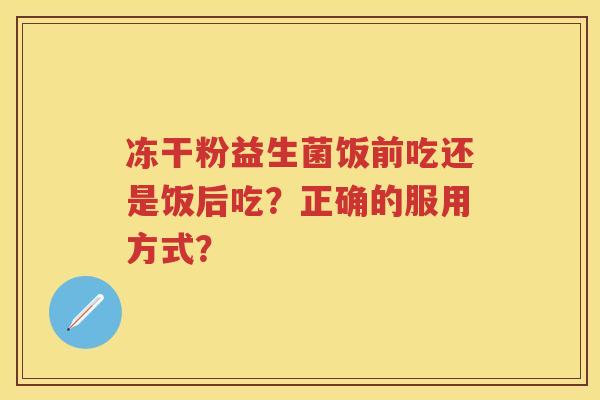 冻干粉益生菌饭前吃还是饭后吃？正确的服用方式？