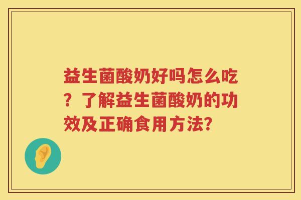 益生菌酸奶好吗怎么吃?了解益生菌酸奶的功效及正确食用方法? 益生菌酸奶好吗怎么吃?了解益生菌酸奶的功效及正确食用方法?
