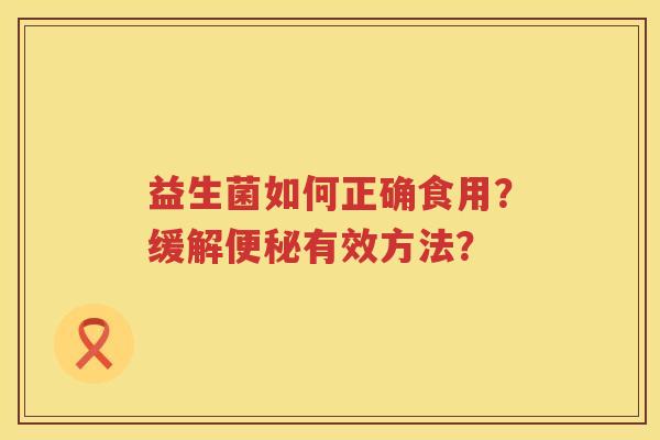 益生菌如何正确食用？缓解有效方法？