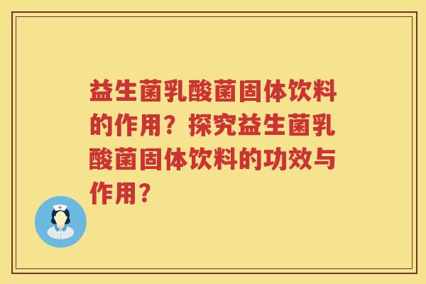 益生菌乳酸菌固体饮料的作用?探究益生菌乳酸菌固体饮料的功效与作用? 益生菌乳酸菌固体饮料的作用?探究益生菌乳酸菌固体饮料的功效与作用?