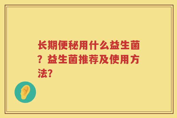 长期用什么益生菌?益生菌推荐及使用方法? 长期用什么益生菌?益生菌推荐及使用方法?