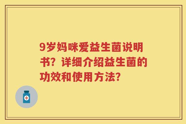 9岁妈咪爱益生菌说明书?详细介绍益生菌的功效和使用方法? 9岁妈咪爱益生菌说明书?详细介绍益生菌的功效和使用方法?