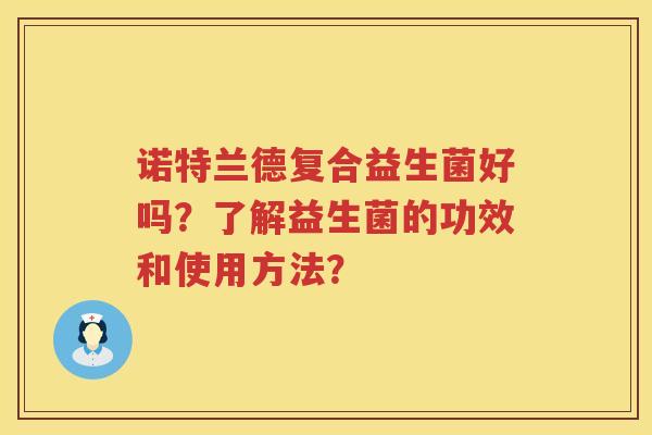 诺特兰德复合益生菌好吗?了解益生菌的功效和使用方法? 诺特兰德复合益生菌好吗?了解益生菌的功效和使用方法?