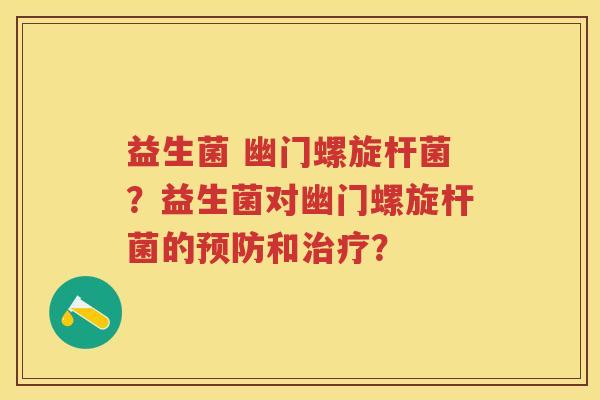 益生菌 幽门螺旋杆菌?益生菌对幽门螺旋杆菌的和? 益生菌 幽门螺旋杆菌?益生菌对幽门螺旋杆菌的和?