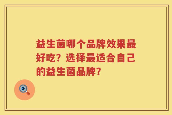 益生菌哪个品牌效果好吃？选择适合自己的益生菌品牌？