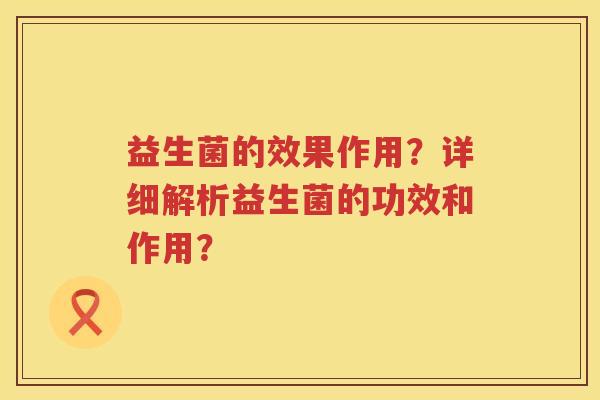 益生菌的效果作用？详细解析益生菌的功效和作用？