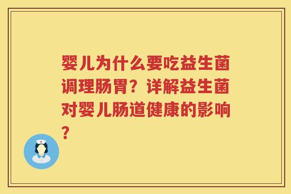 婴儿为什么要吃益生菌调理肠胃?详解益生菌对婴儿肠道健康的影响? 婴儿为什么要吃益生菌调理肠胃?详解益生菌对婴儿肠道健康的影响?