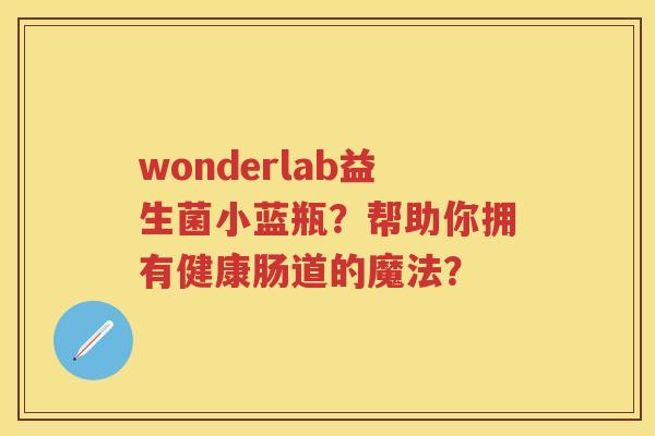 wonderlab益生菌小蓝瓶?帮助你拥有健康肠道的魔法? wonderlab益生菌小蓝瓶?帮助你拥有健康肠道的魔法?