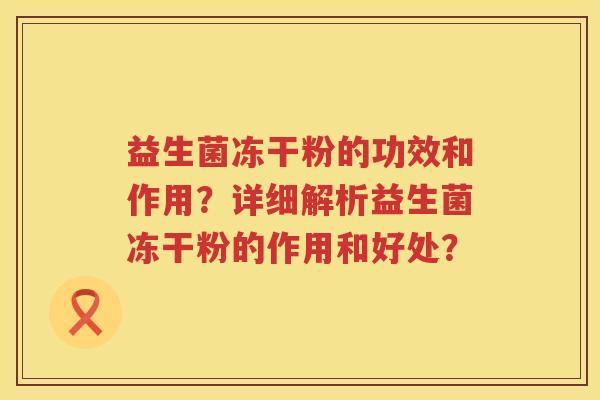 益生菌冻干粉的功效和作用？详细解析益生菌冻干粉的作用和好处？