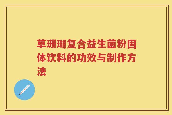 草珊瑚复合益生菌粉固体饮料的功效与制作方法 草珊瑚复合益生菌粉固体饮料的功效与制作方法