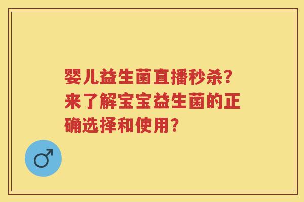婴儿益生菌直播秒杀?来了解宝宝益生菌的正确选择和使用? 婴儿益生菌直播秒杀?来了解宝宝益生菌的正确选择和使用?