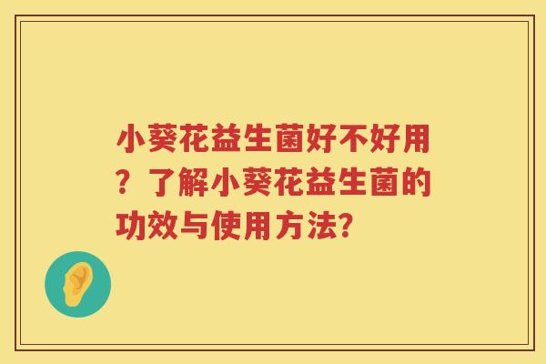 小葵花益生菌好不好用?了解小葵花益生菌的功效与使用方法? 小葵花益生菌好不好用?了解小葵花益生菌的功效与使用方法?