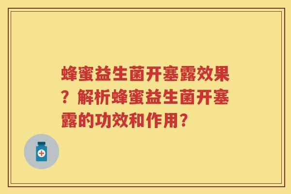 蜂蜜益生菌开塞露效果?解析蜂蜜益生菌开塞露的功效和作用? 蜂蜜益生菌开塞露效果?解析蜂蜜益生菌开塞露的功效和作用?