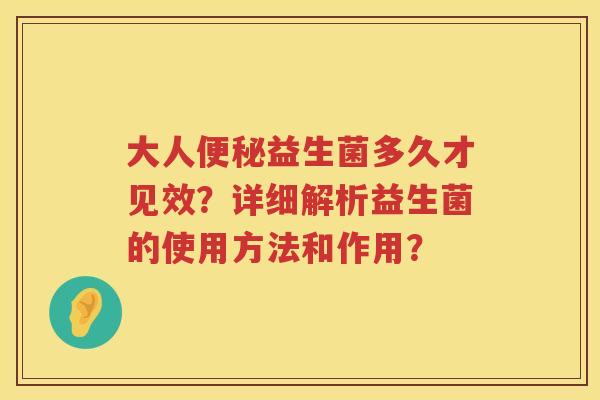大人益生菌多久才见效?详细解析益生菌的使用方法和作用? 大人益生菌多久才见效?详细解析益生菌的使用方法和作用?