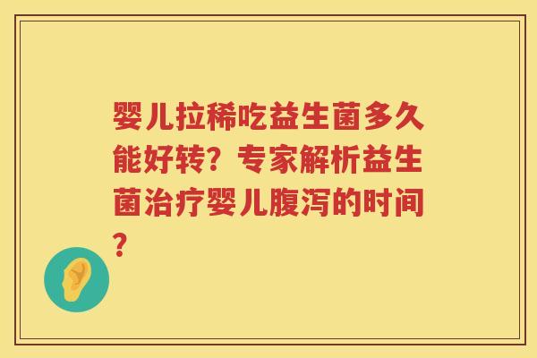 婴儿拉稀吃益生菌多久能好转?专家解析益生菌婴儿的时间? 婴儿拉稀吃益生菌多久能好转?专家解析益生菌婴儿的时间?