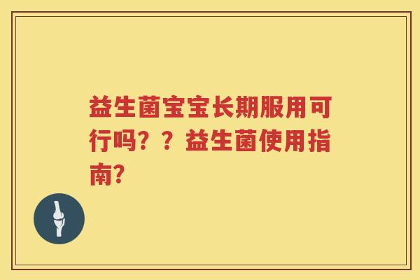 益生菌宝宝长期服用可行吗??益生菌使用指南? 益生菌宝宝长期服用可行吗??益生菌使用指南?