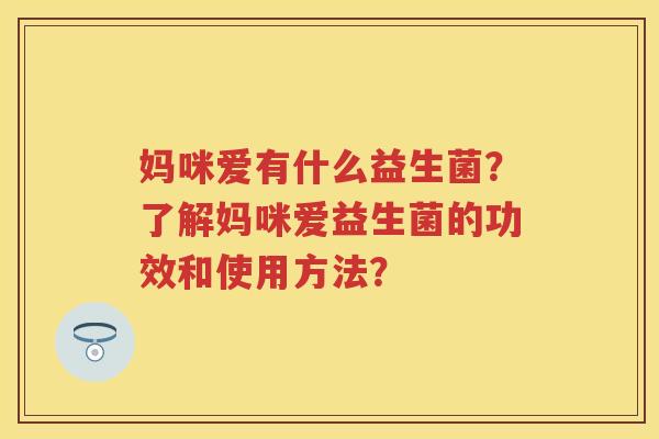 妈咪爱有什么益生菌?了解妈咪爱益生菌的功效和使用方法? 妈咪爱有什么益生菌?了解妈咪爱益生菌的功效和使用方法?