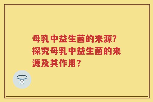 母乳中益生菌的来源?探究母乳中益生菌的来源及其作用? 母乳中益生菌的来源?探究母乳中益生菌的来源及其作用?