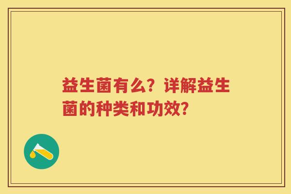 益生菌有么?详解益生菌的种类和功效? 益生菌有么?详解益生菌的种类和功效?