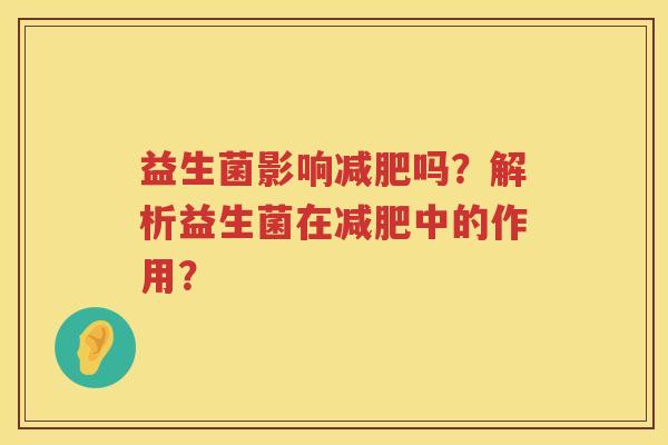 益生菌影响吗?解析益生菌在中的作用? 益生菌影响吗?解析益生菌在中的作用?