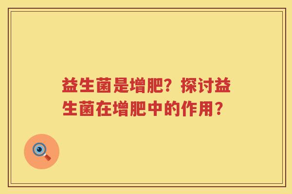 益生菌是增肥？探讨益生菌在增肥中的作用？