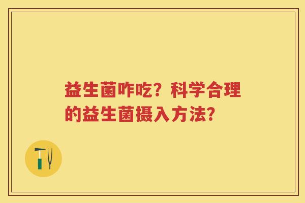 益生菌咋吃?科学合理的益生菌摄入方法? 益生菌咋吃?科学合理的益生菌摄入方法?