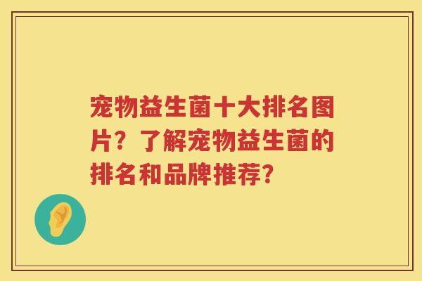 宠物益生菌十大排名图片?了解宠物益生菌的排名和品牌推荐? 宠物益生菌十大排名图片?了解宠物益生菌的排名和品牌推荐?