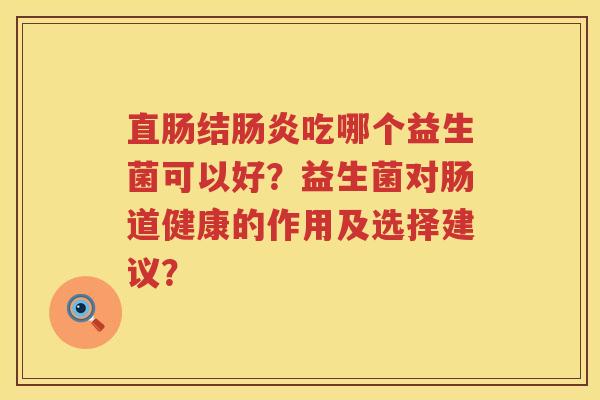 直肠结吃哪个益生菌可以好?益生菌对肠道健康的作用及选择建议? 直肠结吃哪个益生菌可以好?益生菌对肠道健康的作用及选择建议?