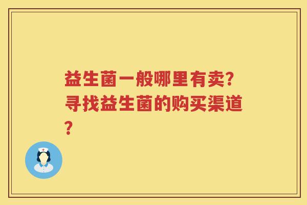 益生菌一般哪里有卖？寻找益生菌的购买渠道？