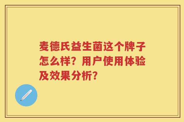 麦德氏益生菌这个牌子怎么样?用户使用体验及效果分析? 麦德氏益生菌这个牌子怎么样?用户使用体验及效果分析?