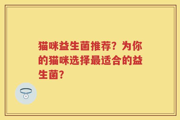 猫咪益生菌推荐?为你的猫咪选择适合的益生菌? 猫咪益生菌推荐?为你的猫咪选择适合的益生菌?